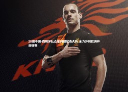 28圈中国-西班牙队众星闪耀状态火热 全力冲刺欧洲杯资格赛