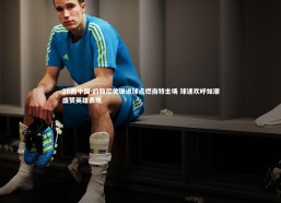 28圈中国-约翰尼关键进球点燃南特主场 球迷欢呼如潮盛赞英雄表现