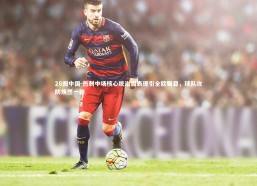 28圈中国-热刺中场核心统治级表现引全欧瞩目，球队攻防焕然一新