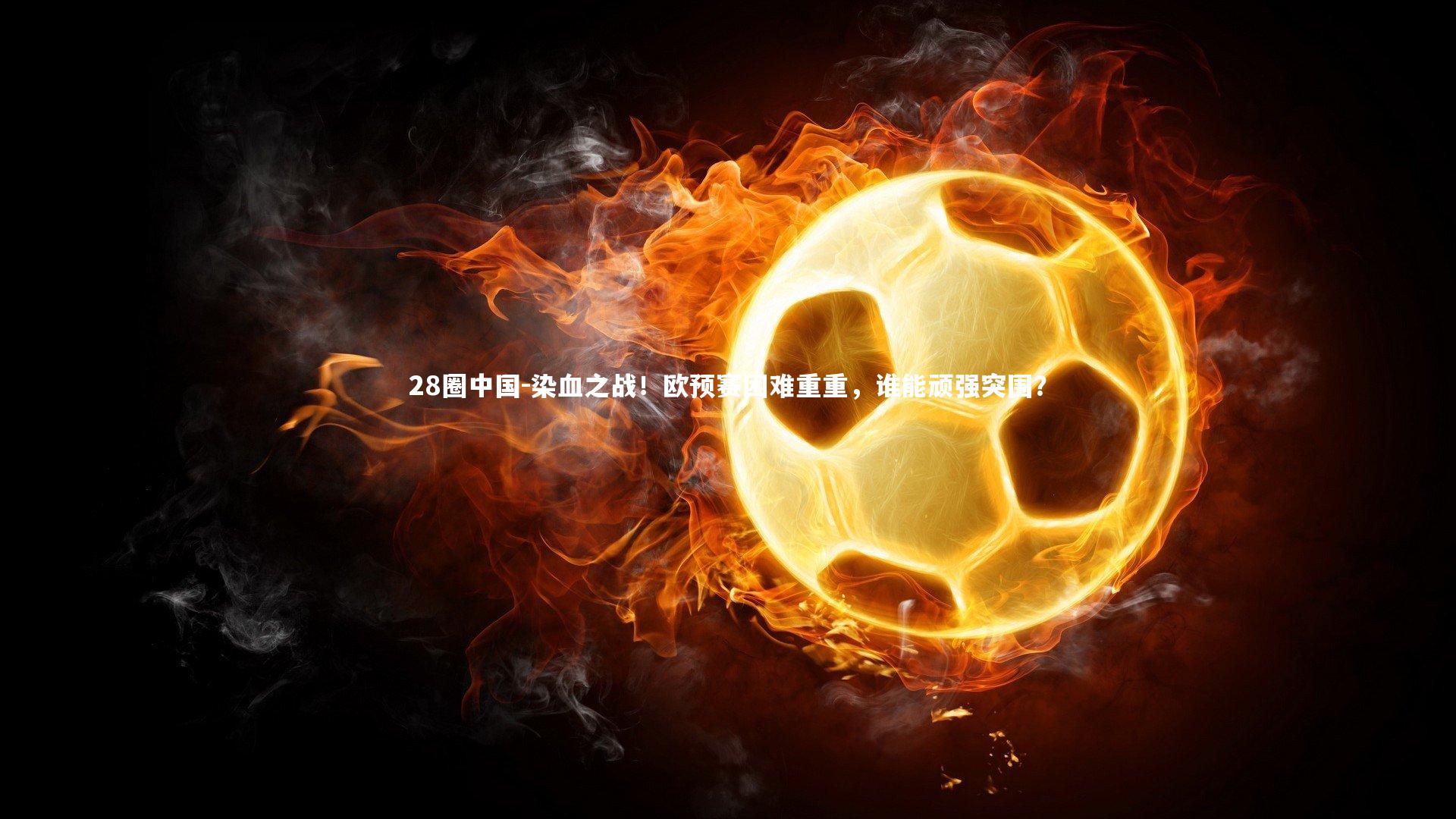 染血之战！欧预赛困难重重，谁能顽强突围？