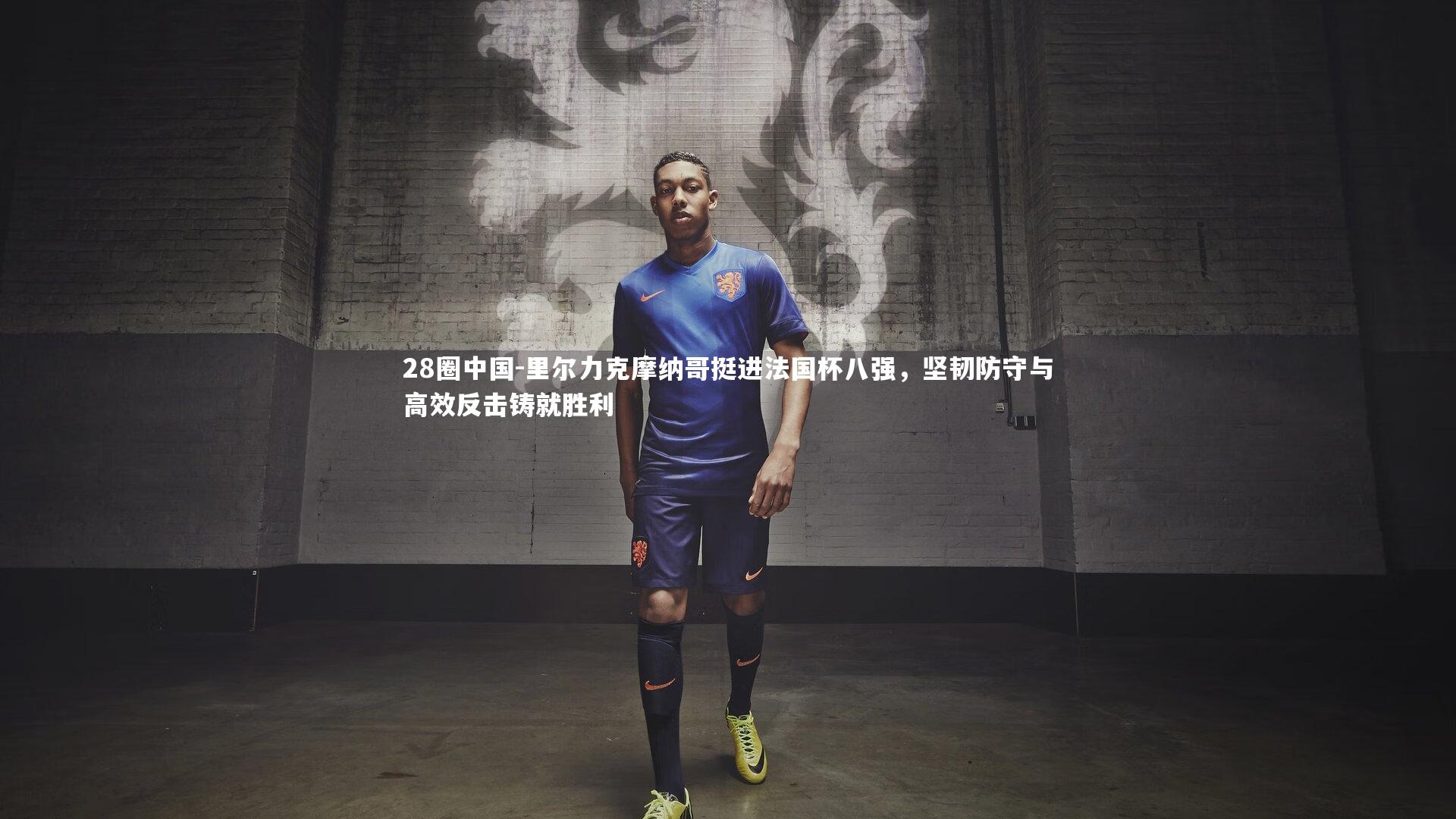 里尔力克摩纳哥挺进法国杯八强,坚韧防守与高效反击铸就胜利