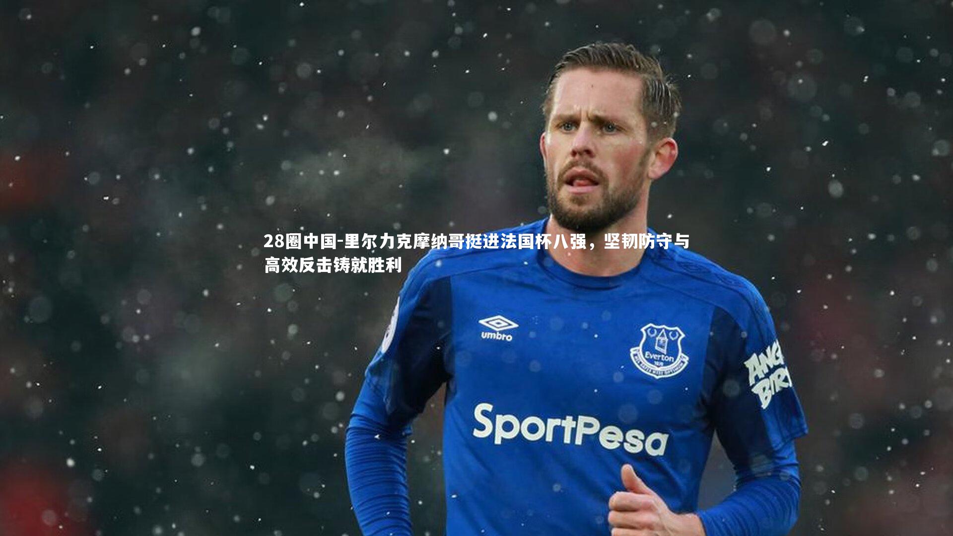 里尔力克摩纳哥挺进法国杯八强,坚韧防守与高效反击铸就胜利