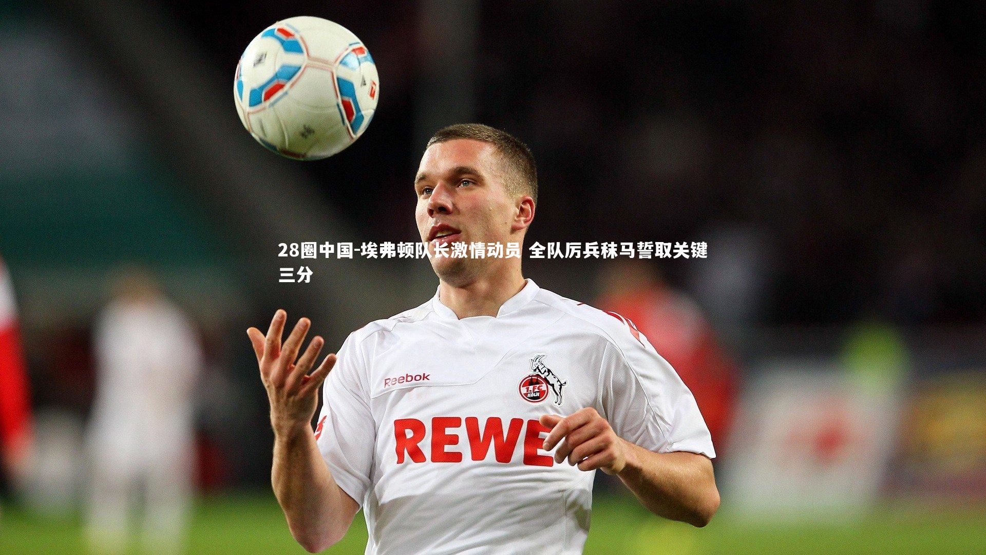 埃弗顿队长激情动员 全队厉兵秣马誓取关键三分