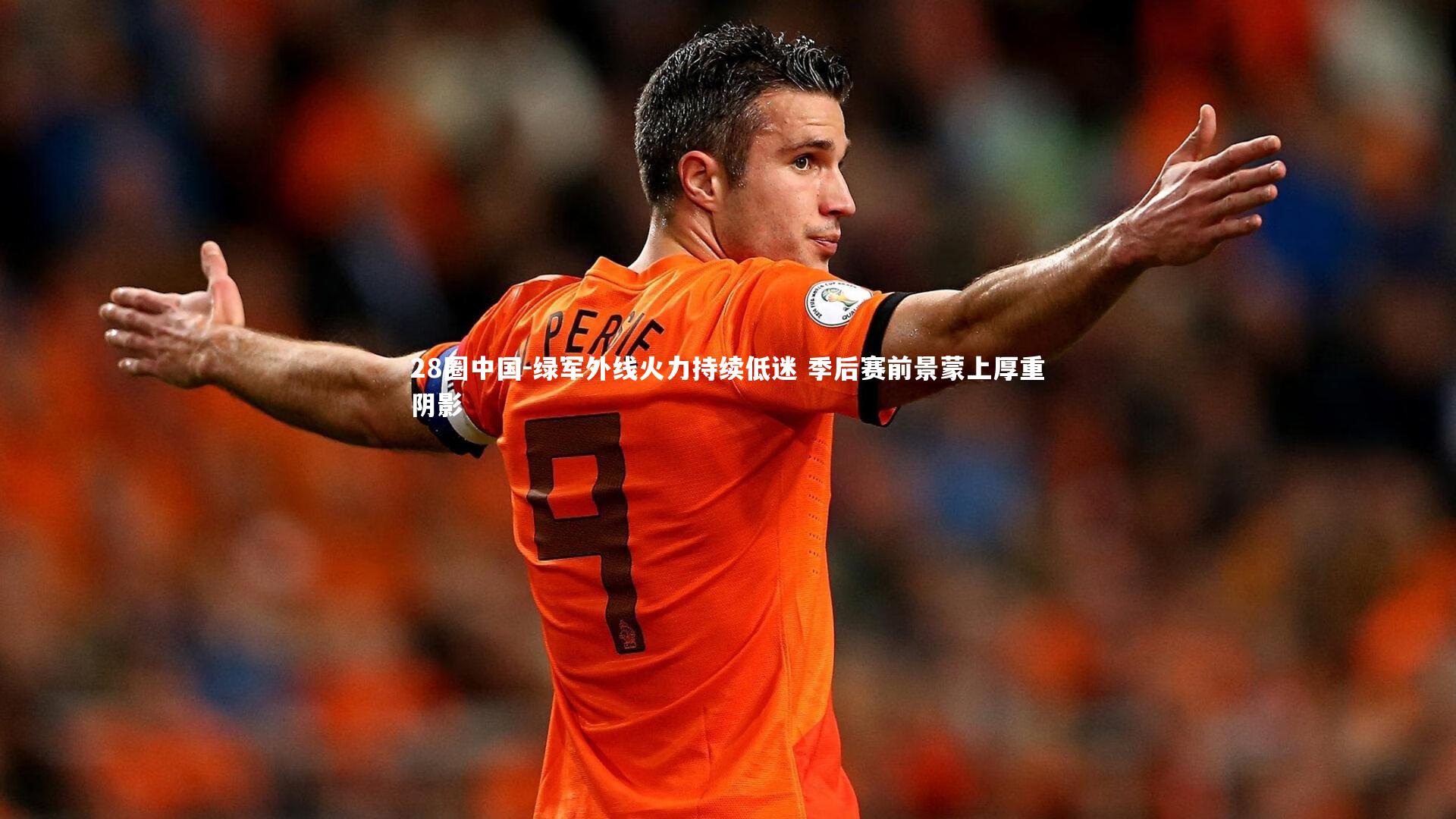 绿军外线火力持续低迷 季后赛前景蒙上厚重阴影