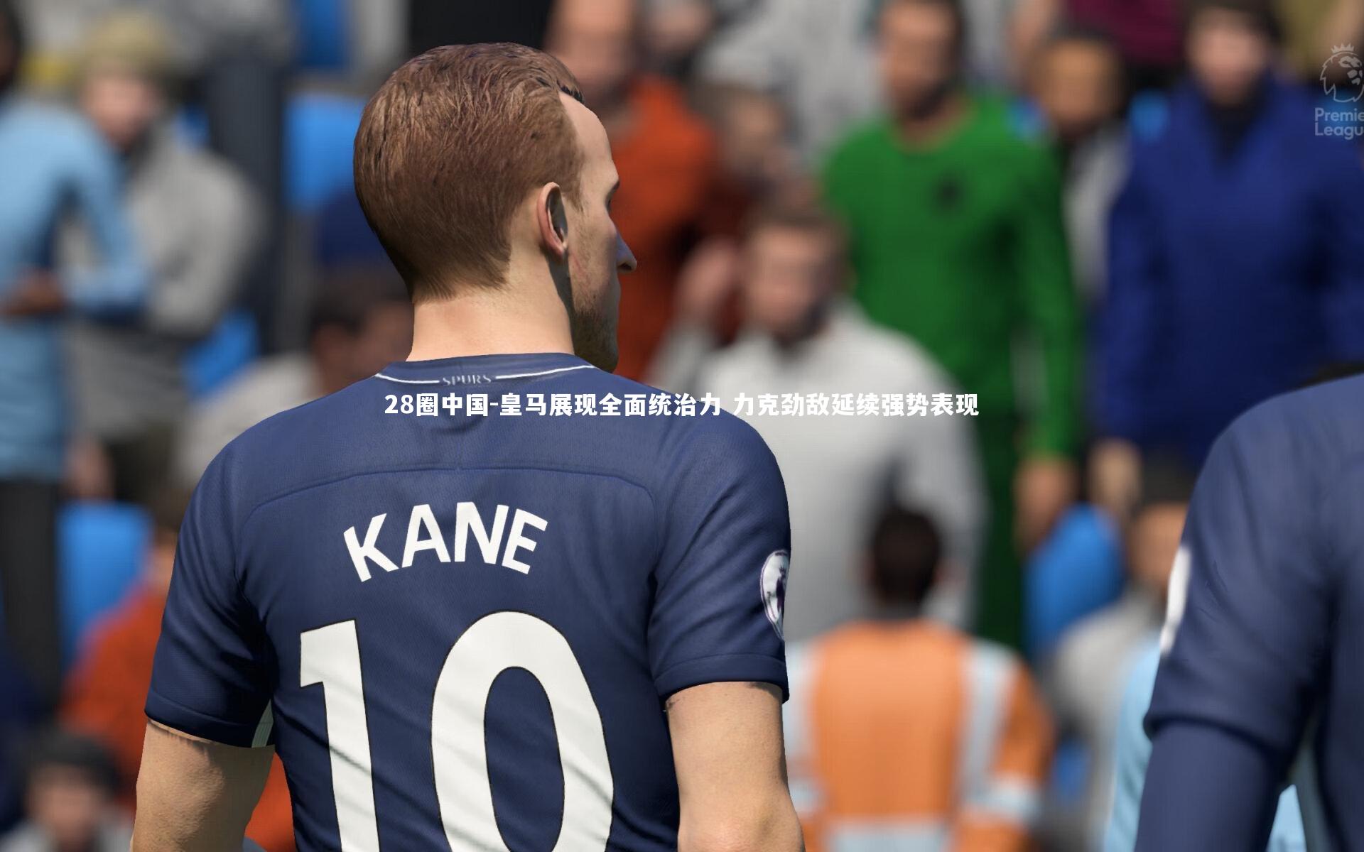 皇马展现全面统治力 力克劲敌延续强势表现